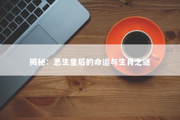 揭秘：恶生皇后的命运与生肖之谜