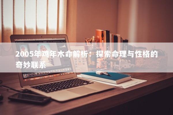 2005年鸡年木命解析：探索命理与性格的奇妙联系