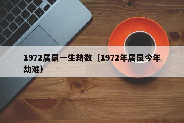 1972年鼠命缺乏的命格解析与人生发展建议 1972年鼠命缺乏的命格解析与人生发展建议