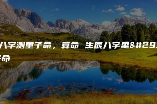 探秘命理之门：除了童子命，你知道你的命是什么吗？