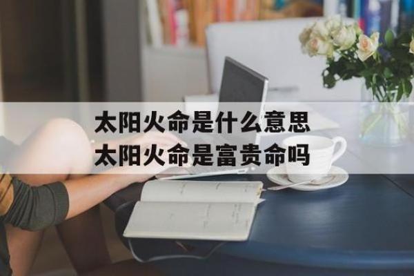 探秘火命：火命的特质与命运解析，让你更懂自己！