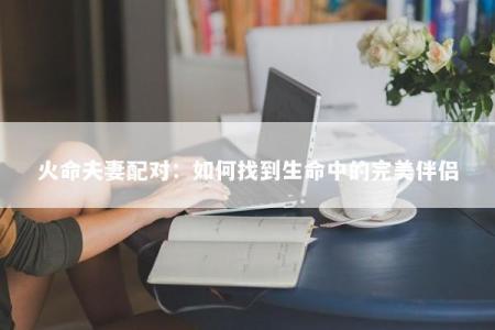 火命夫妻配对：如何找到生命中的完美伴侣