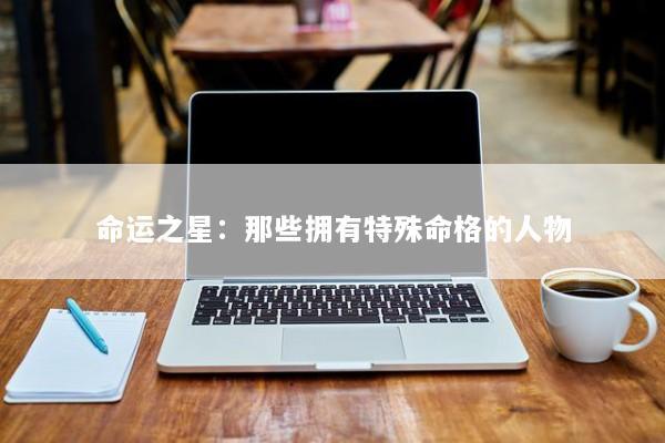 命运之星：那些拥有特殊命格的人物