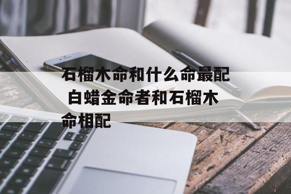 金鸡石榴木命的人适合佩戴哪些物品，助你运势更畅通！