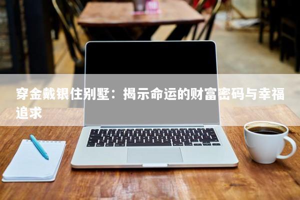 穿金戴银住别墅：揭示命运的财富密码与幸福追求