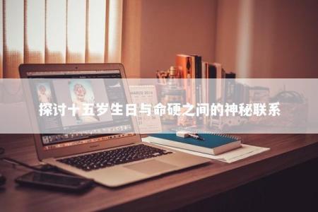 探讨十五岁生日与命硬之间的神秘联系