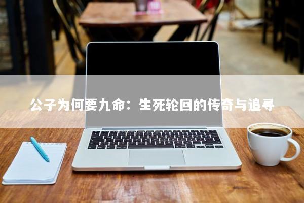 公子为何要九命：生死轮回的传奇与追寻