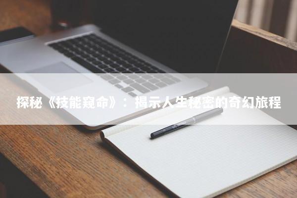 探秘《技能窥命》：揭示人生秘密的奇幻旅程