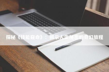 探秘《技能窥命》：揭示人生秘密的奇幻旅程
