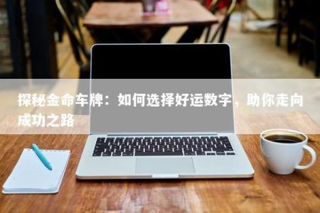 探秘金命车牌：如何选择好运数字，助你走向成功之路