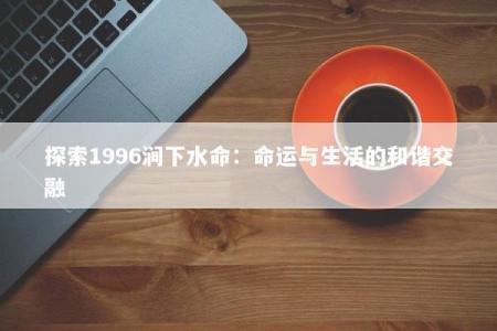 探索1996涧下水命：命运与生活的和谐交融