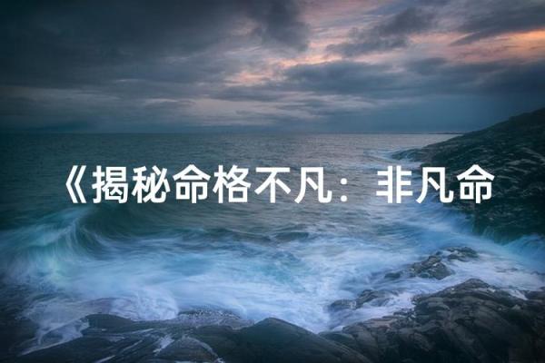 探寻命运奥秘：占卜揭示你天生的命格与潜力